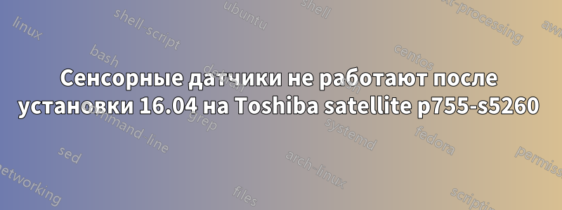 Сенсорные датчики не работают после установки 16.04 на Toshiba satellite p755-s5260