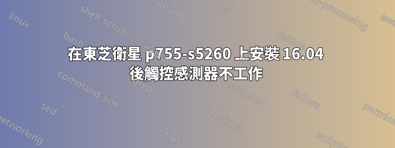 在東芝衛星 p755-s5260 上安裝 16.04 後觸控感測器不工作