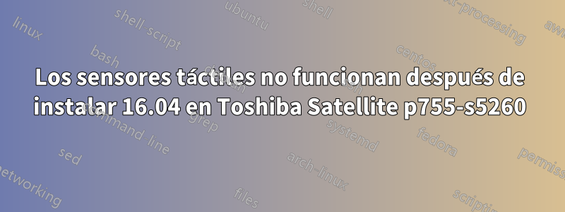 Los sensores táctiles no funcionan después de instalar 16.04 en Toshiba Satellite p755-s5260