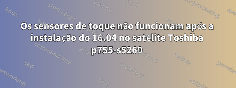 Os sensores de toque não funcionam após a instalação do 16.04 no satélite Toshiba p755-s5260