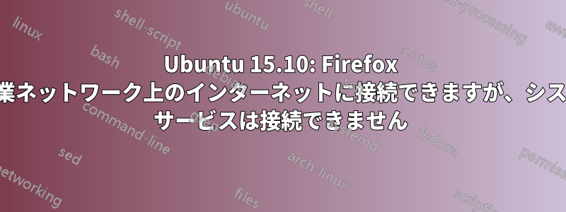 Ubuntu 15.10: Firefox は企業ネットワーク上のインターネットに接続できますが、システム サービスは接続できません