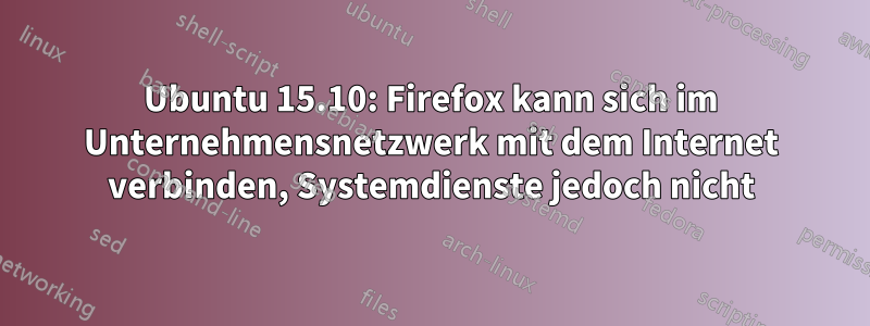 Ubuntu 15.10: Firefox kann sich im Unternehmensnetzwerk mit dem Internet verbinden, Systemdienste jedoch nicht