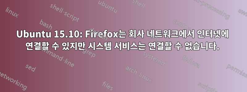 Ubuntu 15.10: Firefox는 회사 네트워크에서 인터넷에 연결할 수 있지만 시스템 서비스는 연결할 수 없습니다.