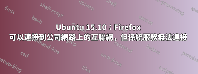 Ubuntu 15.10：Firefox 可以連接到公司網路上的互聯網，但係統服務無法連接