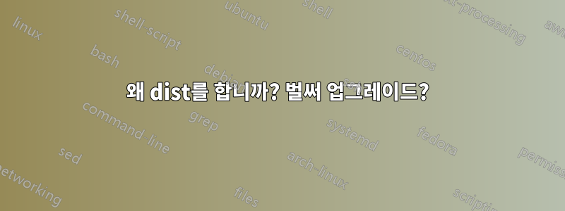 왜 dist를 합니까? 벌써 업그레이드? 