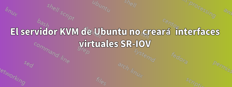 El servidor KVM de Ubuntu no creará interfaces virtuales SR-IOV