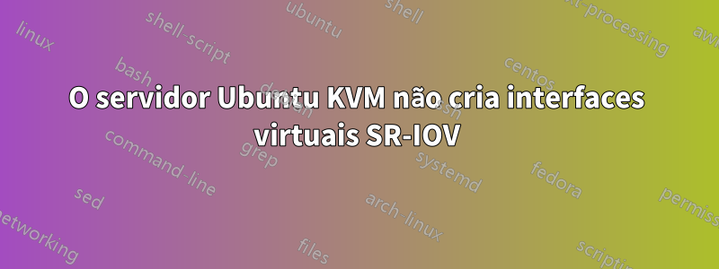 O servidor Ubuntu KVM não cria interfaces virtuais SR-IOV