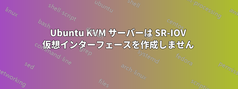 Ubuntu KVM サーバーは SR-IOV 仮想インターフェースを作成しません