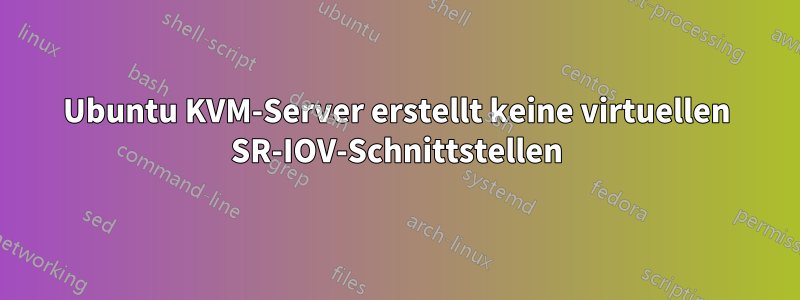 Ubuntu KVM-Server erstellt keine virtuellen SR-IOV-Schnittstellen