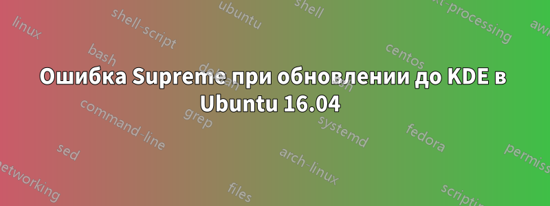 Ошибка Supreme при обновлении до KDE в Ubuntu 16.04 