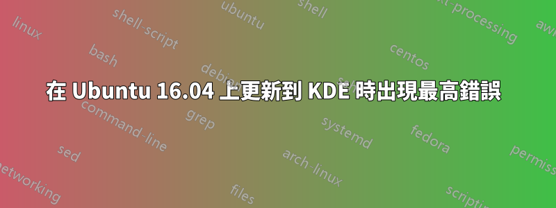 在 Ubuntu 16.04 上更新到 KDE 時出現最高錯誤 