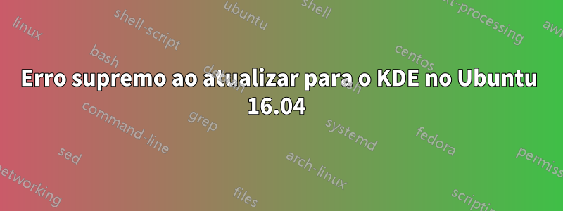 Erro supremo ao atualizar para o KDE no Ubuntu 16.04 