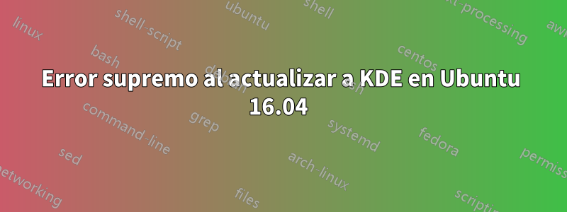 Error supremo al actualizar a KDE en Ubuntu 16.04 