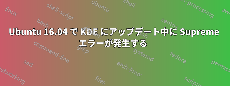 Ubuntu 16.04 で KDE にアップデート中に Supreme エラーが発生する 