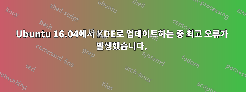 Ubuntu 16.04에서 KDE로 업데이트하는 중 최고 오류가 발생했습니다.