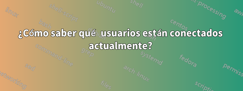 ¿Cómo saber qué usuarios están conectados actualmente?