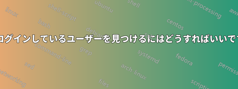 現在ログインしているユーザーを見つけるにはどうすればいいですか?