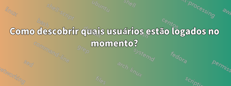 Como descobrir quais usuários estão logados no momento?