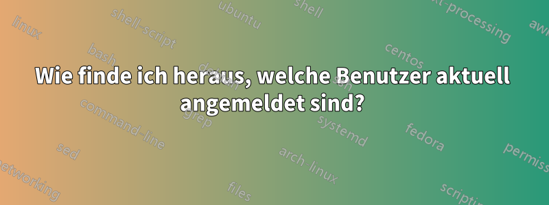 Wie finde ich heraus, welche Benutzer aktuell angemeldet sind?