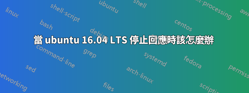 當 ubuntu 16.04 LTS 停止回應時該怎麼辦