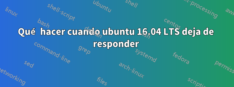 Qué hacer cuando ubuntu 16.04 LTS deja de responder