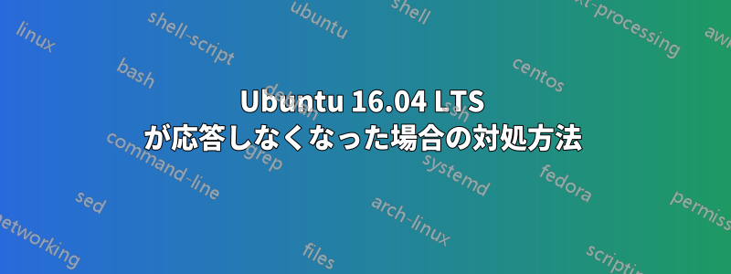 Ubuntu 16.04 LTS が応答しなくなった場合の対処方法