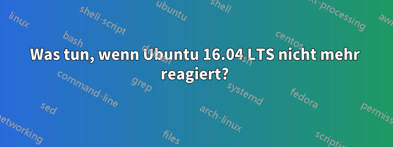 Was tun, wenn Ubuntu 16.04 LTS nicht mehr reagiert?