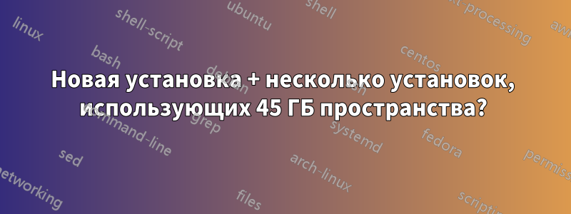 Новая установка + несколько установок, использующих 45 ГБ пространства?