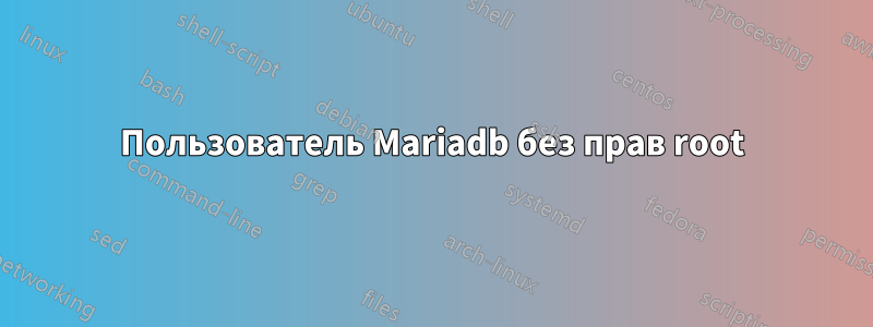 Пользователь Mariadb без прав root