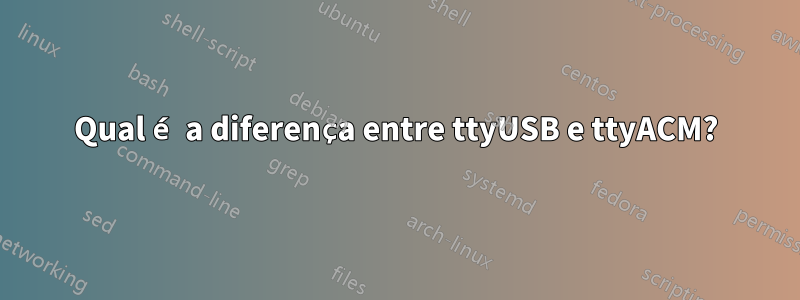 Qual é a diferença entre ttyUSB e ttyACM?