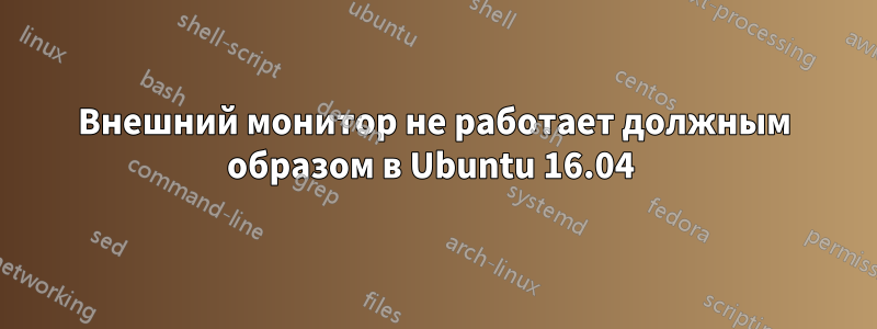 Внешний монитор не работает должным образом в Ubuntu 16.04 