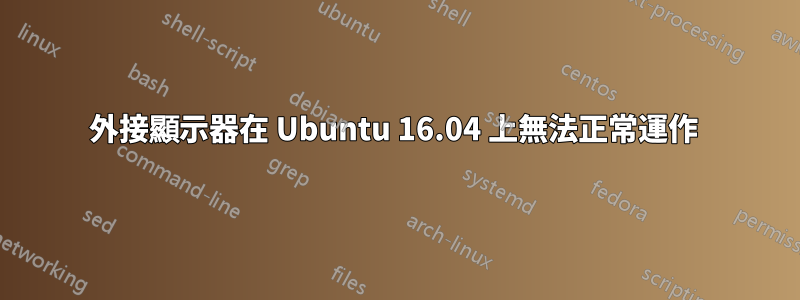 外接顯示器在 Ubuntu 16.04 上無法正常運作 