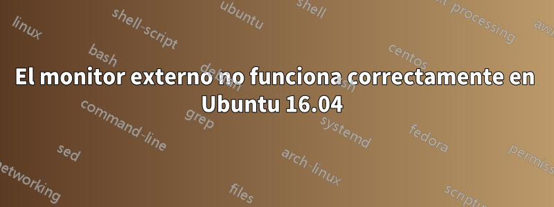 El monitor externo no funciona correctamente en Ubuntu 16.04 