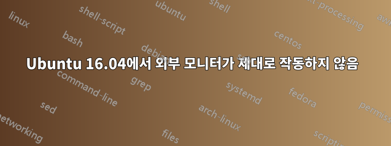 Ubuntu 16.04에서 외부 모니터가 제대로 작동하지 않음 