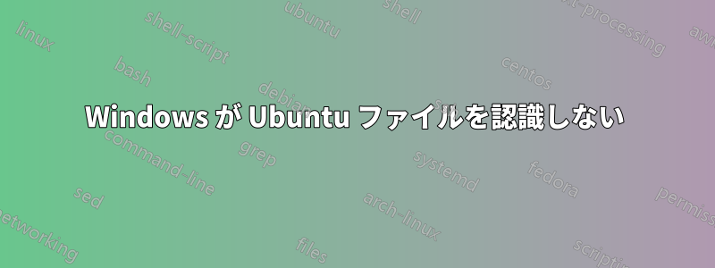 Windows が Ubuntu ファイルを認識しない