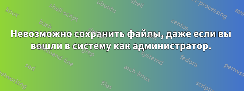 Невозможно сохранить файлы, даже если вы вошли в систему как администратор.