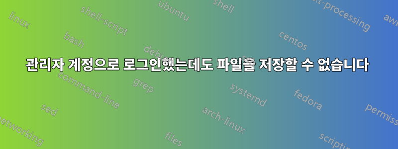 관리자 계정으로 로그인했는데도 파일을 저장할 수 없습니다