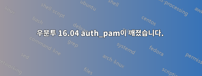 우분투 16.04 auth_pam이 깨졌습니다.