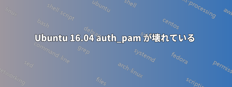 Ubuntu 16.04 auth_pam が壊れている