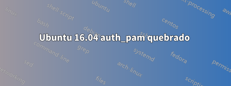 Ubuntu 16.04 auth_pam quebrado