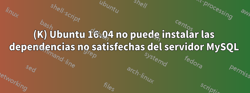 (K) Ubuntu 16.04 no puede instalar las dependencias no satisfechas del servidor MySQL