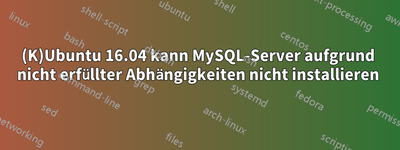 (K)Ubuntu 16.04 kann MySQL-Server aufgrund nicht erfüllter Abhängigkeiten nicht installieren