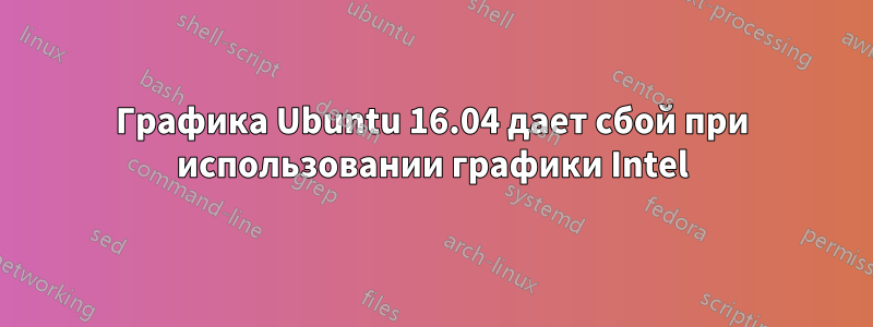 Графика Ubuntu 16.04 дает сбой при использовании графики Intel