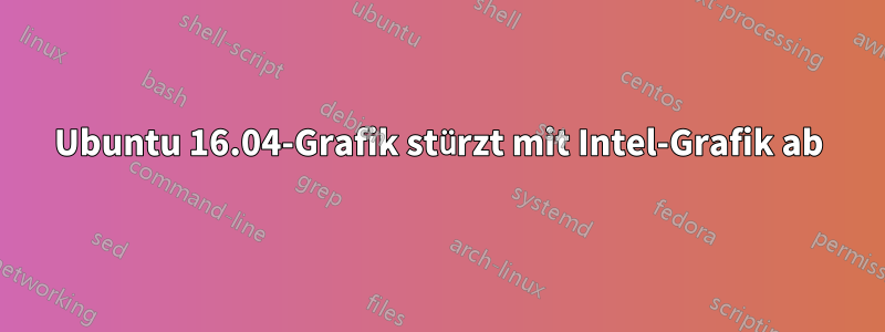 Ubuntu 16.04-Grafik stürzt mit Intel-Grafik ab