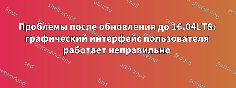 Проблемы после обновления до 16.04LTS: графический интерфейс пользователя работает неправильно