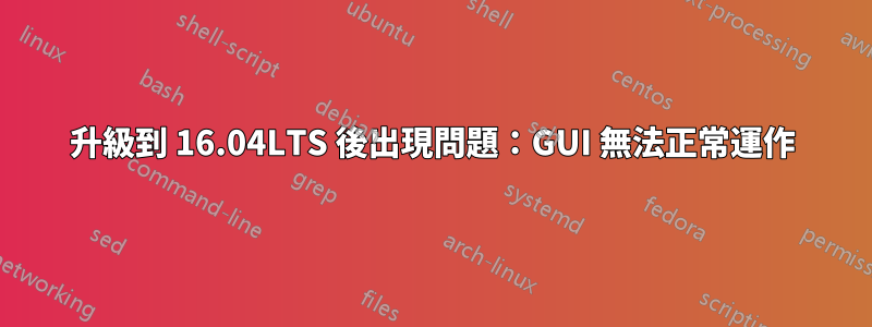 升級到 16.04LTS 後出現問題：GUI 無法正常運作