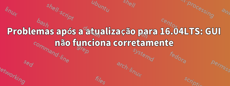 Problemas após a atualização para 16.04LTS: GUI não funciona corretamente