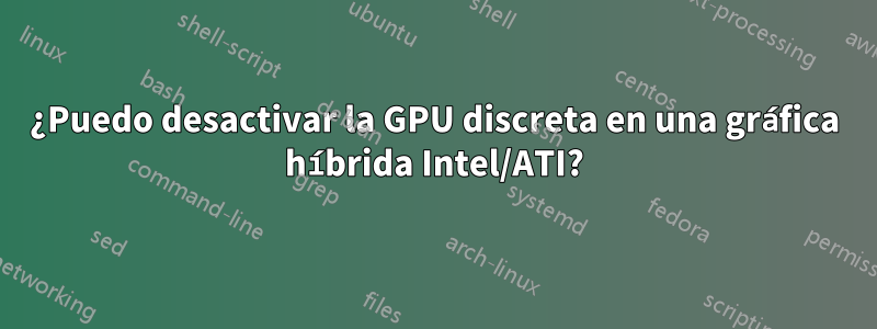 ¿Puedo desactivar la GPU discreta en una gráfica híbrida Intel/ATI?