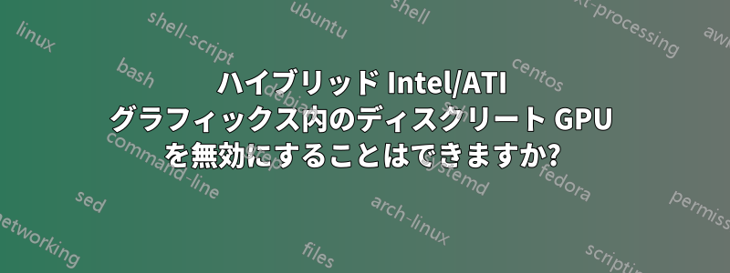 ハイブリッド Intel/ATI グラフィックス内のディスクリート GPU を無効にすることはできますか?