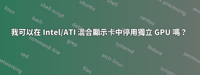 我可以在 Intel/ATI 混合顯示卡中停用獨立 GPU 嗎？